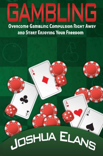 Gambling Addiction: Overcome Gambling Compulsion Right Away and Start Enjoying Your Freedom