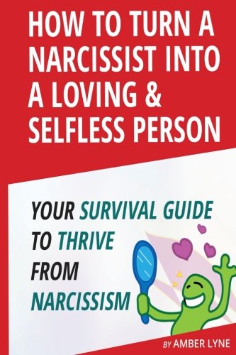 How to Turn a Narcissist into a Loving & Selfless Person. Your Survival Guide to thrive from Narcissism (Narcissistic Personality Disorder,Narcissism, ... the Narcissist,)