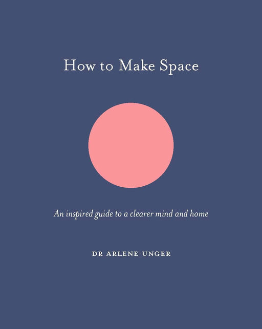 How to Make Space: An inspired guide to a clearer mind and home (How To Be)