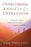 Overcoming Anxiety and Depression: Practical Tools to Help You Deal with Negative Emotions