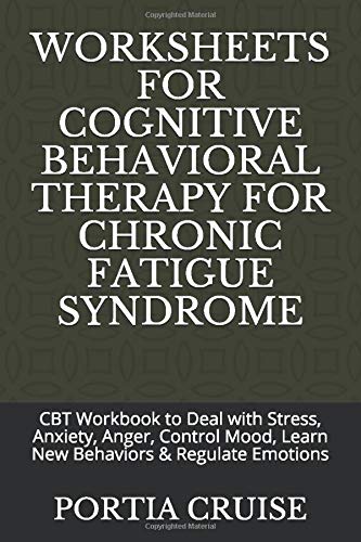 WORKSHEETS FOR COGNITIVE BEHAVIORAL THERAPY FOR CHRONIC FATIGUE SYNDROME: CBT Workbook to Deal with Stress, Anxiety, Anger, Control Mood, Learn New Behaviors & Regulate Emotions