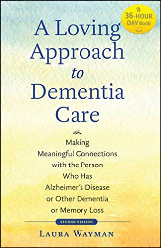 A Loving Approach to Dementia Care: Making Meaningful Connections with the Person Who Has Alzheimer's Disease or Other Dementia or Memory Loss (A 36-Hour Day Book)