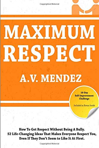 Maximum Respect: 52 Life-Changing Ideas That Makes Everyone Respect You,  Even If They Don’t Seem to Like It At First.