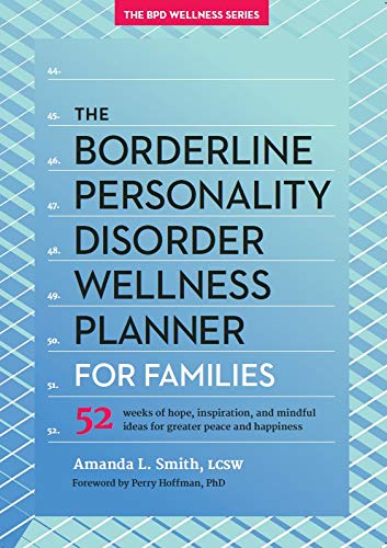 The Borderline Personality Disorder Wellness Planner for Families: 52 Weeks of Hope, Inspiration, and Mindful Ideas for Greater Peace and Happiness ... Personality Disorder Wellness Series)