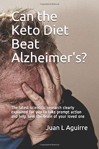 Can the Keto Diet Beat Alzheimer's ?: The latest scientific research clearly explained for you to take prompt action and help save the brain of your loved one (CureByKeto Series)