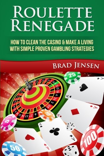 Roulette Renegade: How to Clean the Casino & Make a Living with Simple Proven Gambling Strategies