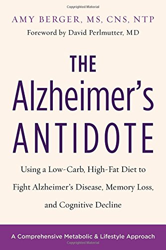 The Alzheimer's Antidote: Using a Low-Carb, High-Fat Diet to Fight Alzheimer’s Disease, Memory Loss, and Cognitive Decline