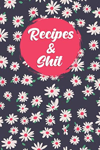 Recipes & Shit: Fantastic Floral Blank Recipe Journal to Write In Your Favorite Recipes & Notes | Pretty Floral Empty Cookbook for Baking & Cooking Lovers for Recipes & Notes.