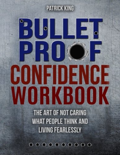 Bulletproof Confidence:  The Art of Not Caring What People Think and Living Fearlessly WORKBOOK