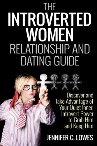 The Introverted Women Dating and Relationship Guide: Discover and Take Advantage of Your Quiet Inner, Introvert Power to Thrive in the Competitive Dating World and Always Get the Guy