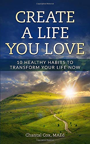 Create a Life You Love: 10 Healthy Habits to Transform Your Life Now