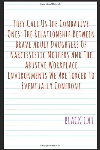 They Call Us The Combative Ones: The Relationship Between Brave Adult Daughters Of Narcissistic Mothers And The Abusive Workplace Environments We Are Forced To Eventually Confront