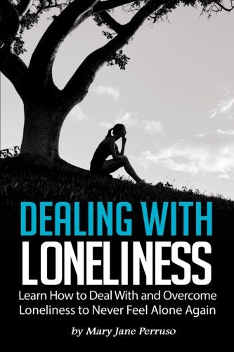 Dealing with Loneliness: Learn How to Deal With and Overcome Loneliness to Never Feel Alone Again