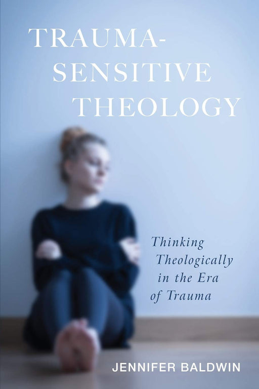 Trauma-Sensitive Theology: Thinking Theologically in the Era of Trauma
