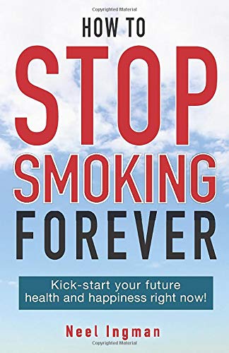 HOW TO STOP SMOKING FOREVER: Kick-start your future health and happiness right now!