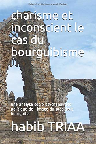charisme et inconscient le cas du bourguibisme: une analyse socio psychanalitico politique de l image du president bourguiba (French Edition)