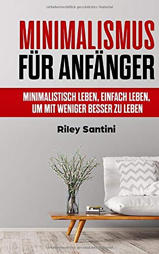 Minimalismus für Anfänger: Minimalistisch leben, einfach leben, um mit weniger besser zu leben (German Edition)