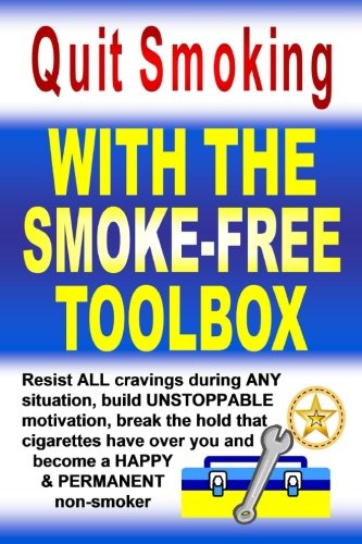 Quit Smoking With The Smoke-Free Toolbox: Resist ALL cravings during ANY situation, build UNSTOPPABLE motivation, break the hold that cigarettes have over you and become a HAPPY & PERMANENT non-smoker
