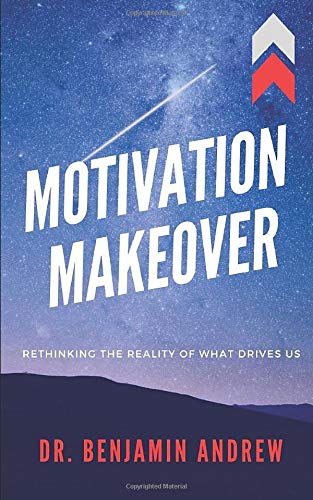 MOTIVATION MAKEOVER: Rethinking the Reality of What Drives Us