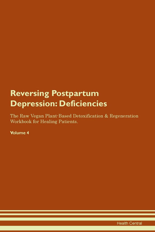Reversing Postpartum Depression: Deficiencies The Raw Vegan Plant-Based Detoxification & Regeneration Workbook for Healing Patients.Volume 4