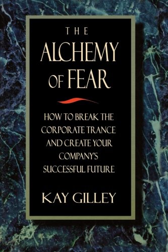 The Alchemy of Fear: How to Break the Corporate Trance and Create Your Company's Successful Future