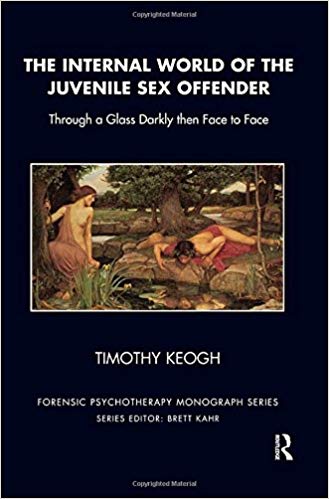 The Internal World of the Juvenile Sex Offender: Through a Glass Darkly then Face to Face (The Forensic Psychotherapy Monograph Series)