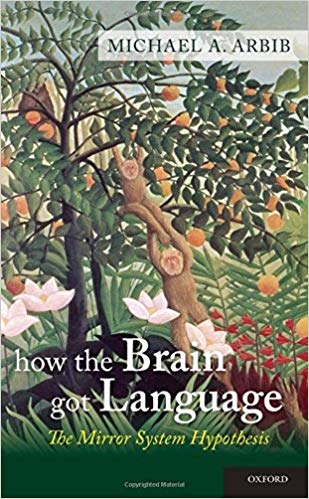How the Brain Got Language: The Mirror System Hypothesis (Oxford Studies in the Evolution of Language)