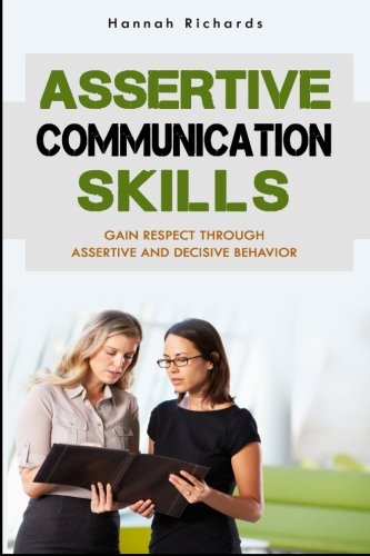 Assertive Communication Skills: Gain Respect Through Assertive And Decisive Behavior