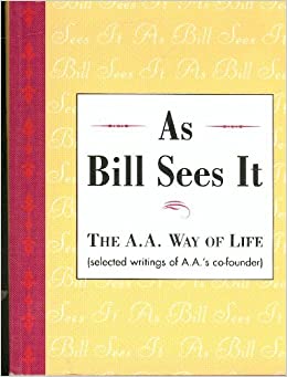 As Bill Sees It: The A.A. Way of Life...Selected Writings of A.A.'s Co-Founder