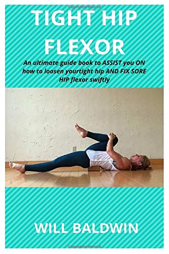 TIGHT HIP FLEXOR: An ultimate guide book to assist you on how to loosen your tight hip and fix sore hip flexor swiftly