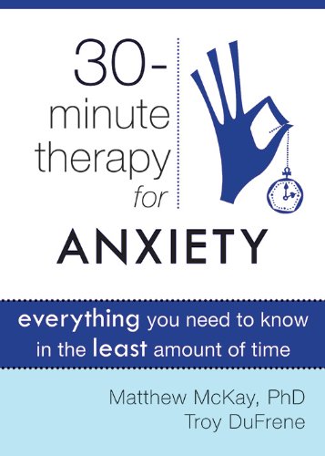 Thirty-Minute Therapy for Anxiety: Everything You Need To Know in the Least Amount of Time (The New Harbinger Thirty-Minute Therapy Series)