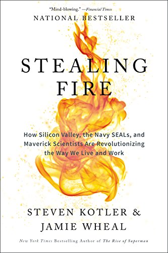 Stealing Fire: How Silicon Valley, the Navy SEALs, and Maverick Scientists Are Revolutionizing the Way We Live and Work
