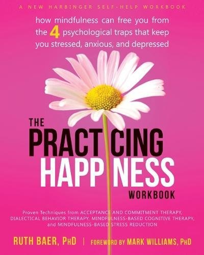 The Practicing Happiness Workbook: How Mindfulness Can Free You from the Four Psychological Traps That Keep You Stressed, Anxious, and Depressed