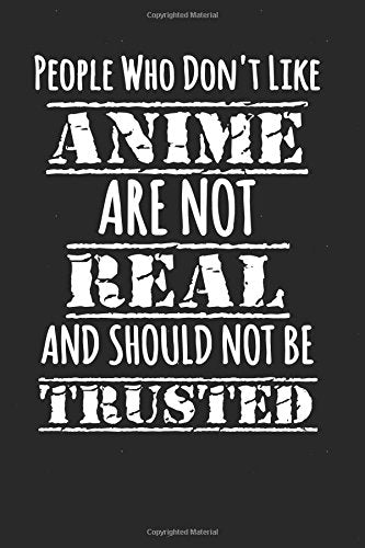 People Who Don't Like Anime Are Not Real And Should Not Be Trusted: Funny Anime Writing Journal Lined, Diary, Notebook