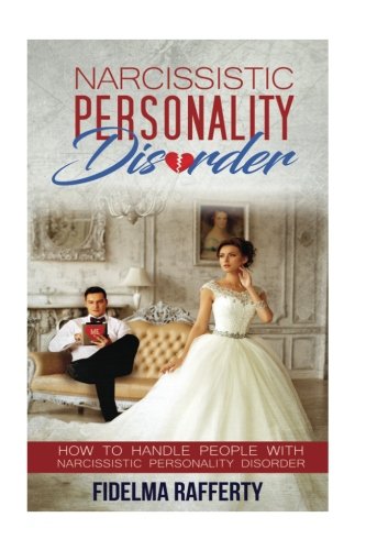 Narcissistic Personality Disorder.: How to handle people with Narcissistic Personality Disorder. (Narcissistic Personalit Disorder) (Volume 4)