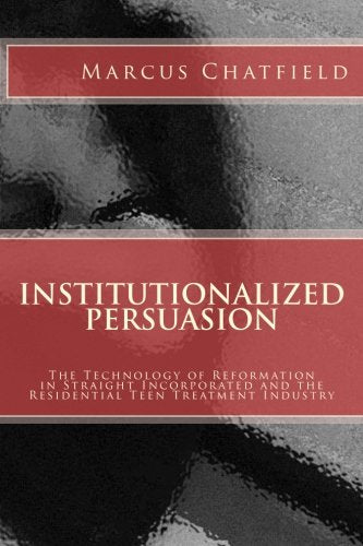 Institutionalized Persuasion: The Technology of Reformation in Straight Incorporated and the Residential  Teen Treatment Industry