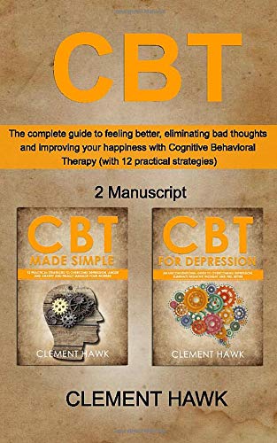 CBT: The complete guide to feeling better, eliminating bad thoughts and improving your happiness with Cognitive Behavioral Therapy (with 12 practical strategies)