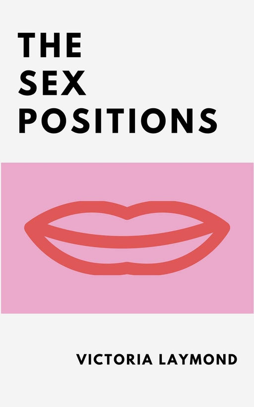The Sex Positions: Improve and Spice up Your Sex Life, Reduce Stress and Lose Weight with the Sex Positions (Love and Relationships)