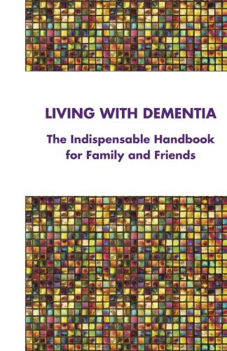 Living with Dementia: The Indispensable Handbook for Family and Friends