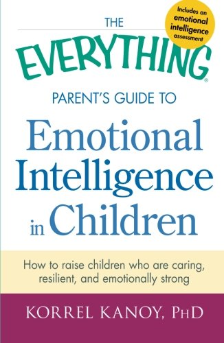 The Everything Parent's Guide to Emotional Intelligence in Children: How To Raise Children Who Are Caring, Resilient, And Emotionally Strong
