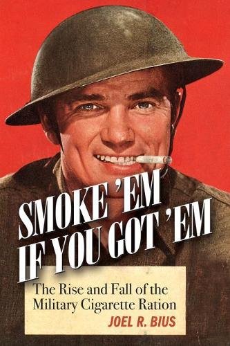 Smoke Em If You Got Em: The Rise and Fall of the Military Cigarette Ration