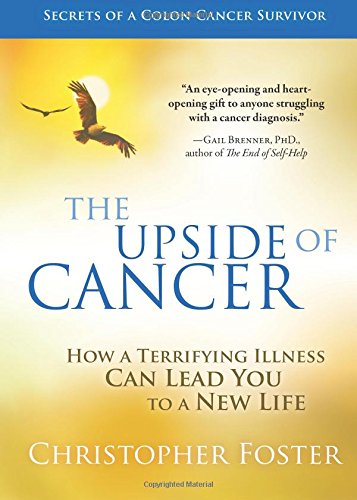 The Upside of Cancer: How a Terrifying Illness Can Lead You to a New Life
