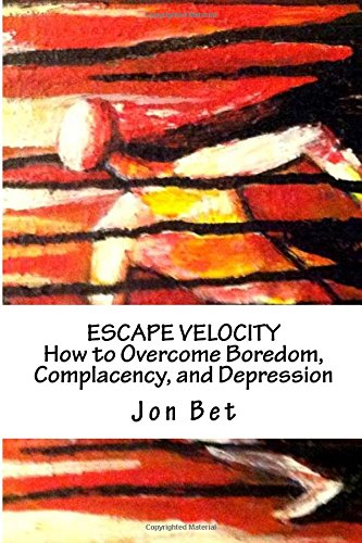 Escape Velocity: How to Overcome Boredom, Complacency, and Depression