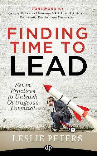 Finding Time to Lead: Seven Practices to Unleash Outrageous Potential