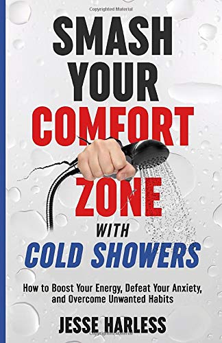 Smash Your Comfort Zone with Cold Showers: How to Boost Your Energy, Defeat Your Anxiety, and Overcome Unwanted Habits