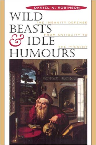 Wild Beasts and Idle Humors: The Insanity Defense from Antiquity to the Present