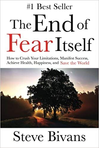 The End of Fear Itself: How to Crush Your Limitations, Manifest Success, Achieve Health, Happiness, & Save the World