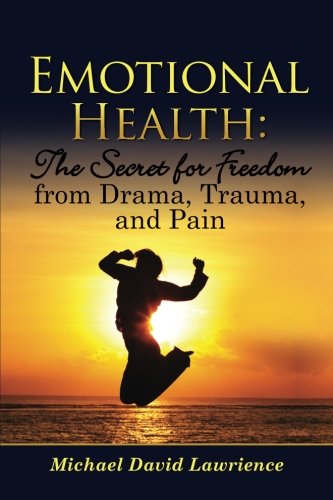 Emotional Health: The Secret for Freedom from Drama, Trauma, and Pain