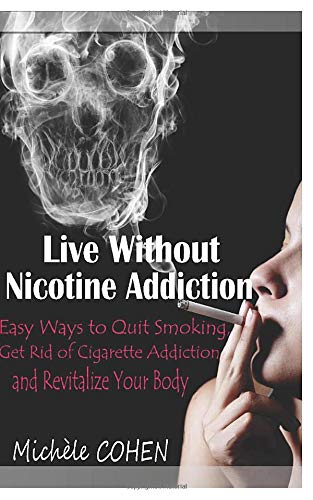 Live Without Nicotine Addiction: Easy Ways to Quit Smoking, Get Rid of Cigarette Addiction and Revitalize Your Body