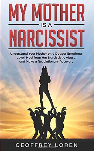 My Mother Is a Narcissist: Understand Your Mother on a Deeper Emotional Level, Heal from Her Narcissistic Abuse, and Make a Revolutionary Recovery